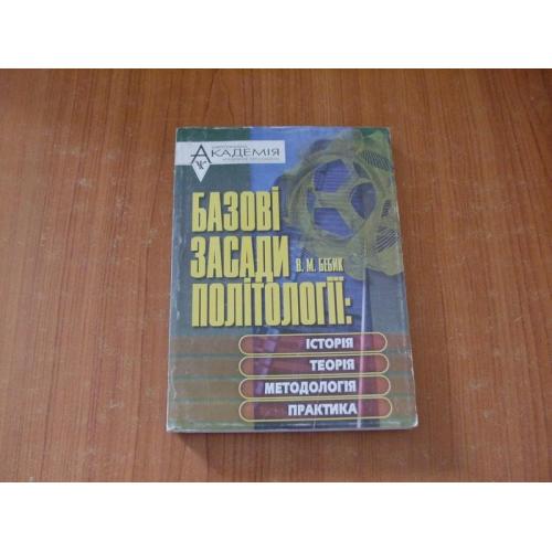 Бебик В. М. Базові засади політології: історія, теорія, методологія, практика