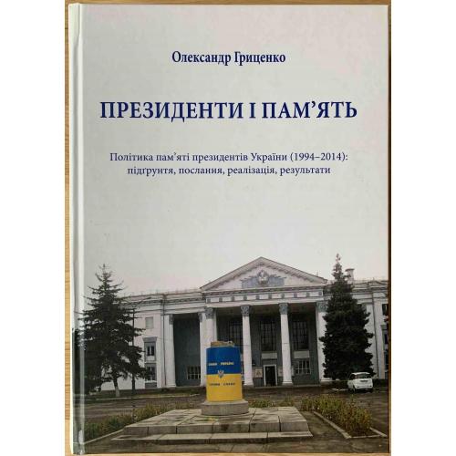 Гриценко О.А. Президенти і памʼять. Політика памʼяті президентів України (1994-2014): підґрунтя, по