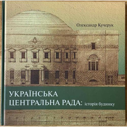 Олександр Кучерук «Українська Центральна Рада: історія будинку». Київ 2010 