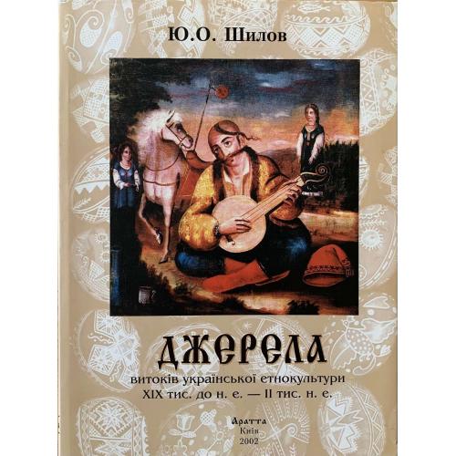 Шилов Ю.О. «Джерела витоків української етнокультури ХІХ тис.до н.е. - ІІ тис. н.е. Аратта 2002 Київ