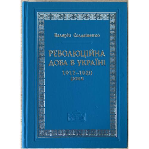 Солдатенко В.Ф. Революційна доба в Україні 1917-1920 роки