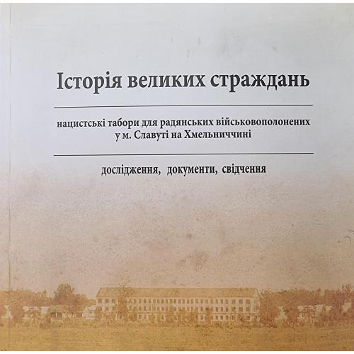 Історія великих страждань Нацистські табори для радянських військовополонених у м. Славута 2011 Київ