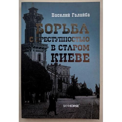 В. Галайба Борьба с преступностью в старом Киеве Скайхорс 2013