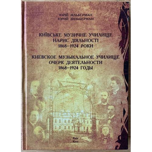 Юрій Зільберман Київське музичне училище Нарис діяльності 1868-1924 роки Київ Типографія Клякса 2012