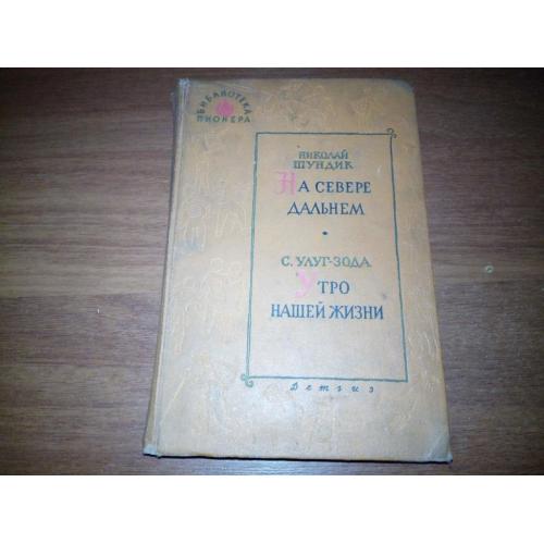 Шундик НА СЕВЕРЕ ДАЛЬНЕМ + Улуг-Зода УТРО НАШЕЙ ЖИЗНИ (Библиотека пионера)