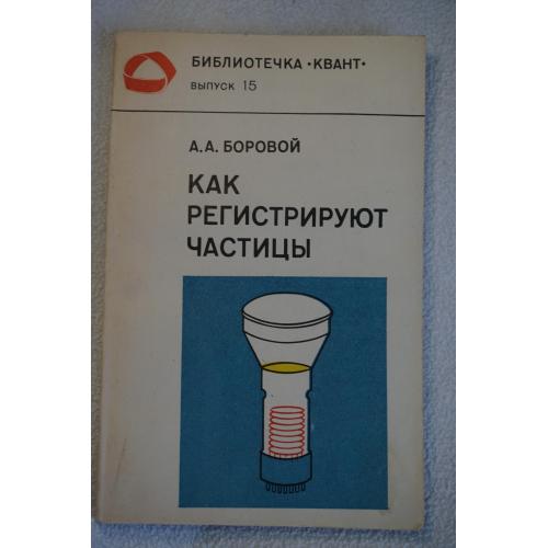 Боровой А.А. Как регистрируют частицы. Серия: Библиотечка Квант. Выпуск 15.