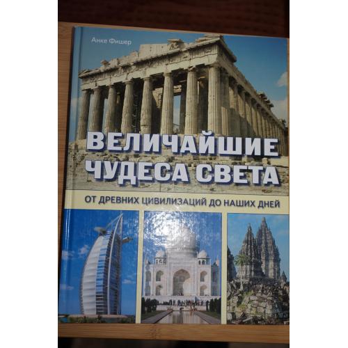 Фишер А. Величайшие чудеса света. От древних цивилизаций до наших дней.