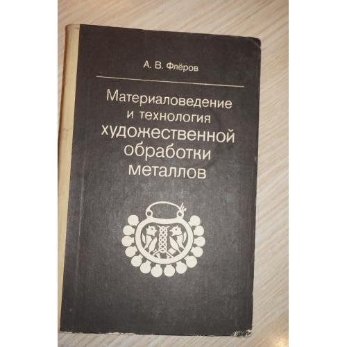Флеров А.В. Материаловедение и технология художественной обработки металлов.