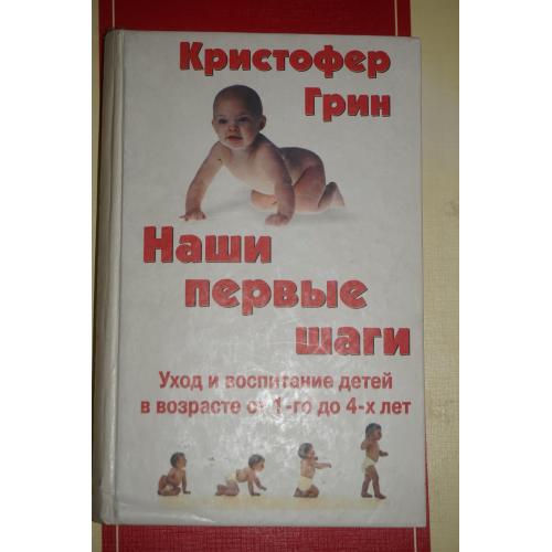 Грин Кристофер. Наши первые шаги: уход и воспитание детей в возрасте от 1-го до 4-х лет.