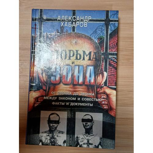 Хабаров А. Тюрьма и зона. От звонка до звонка. Между законом и совестью.