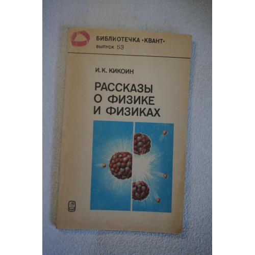 Кикоин И.К. Рассказы о физике и физиках.Выпуск 53 . Библиотечка Квант