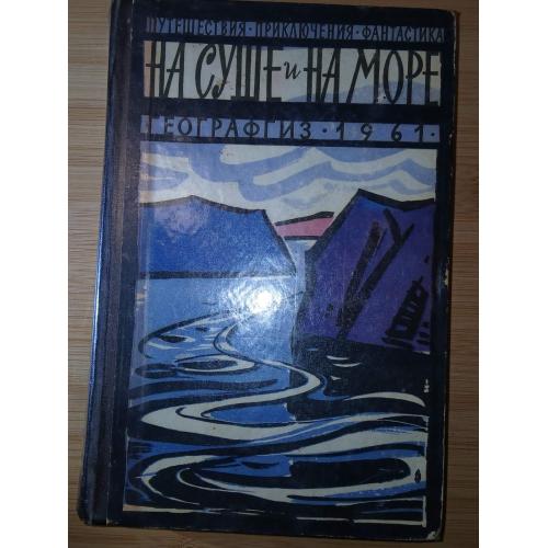 На суше и на море. 1961г. Альманах. Повести. Рассказы. Очерки.