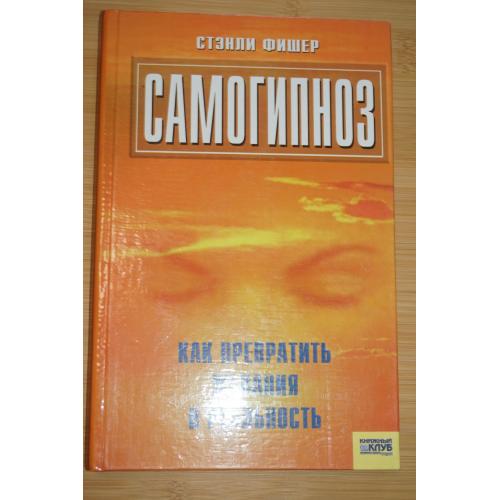 Самогипноз, как превратить желания в реальность. Стэнли Фишер