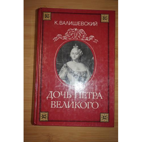Валишевский К. Дочь Петра Великого. Репринтное воспроизведение.
