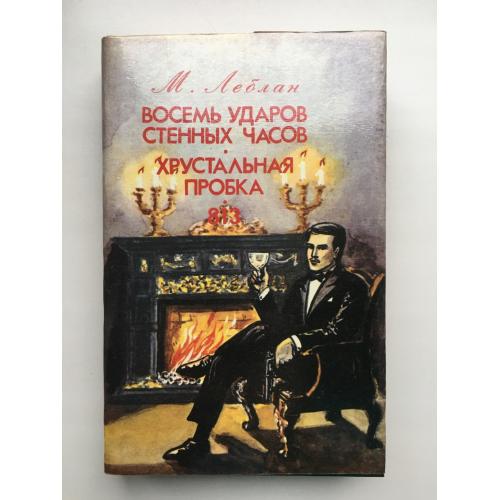 Морис Леблан. Арсен Люпен. Восемь ударов стенных часов. Хрустальная пробка. 813