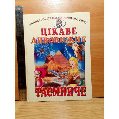Цікаве, дивовижне, таємниче. Серия Енциклопедія навколишнього світу. Ув формат 29х22 см. Интересное