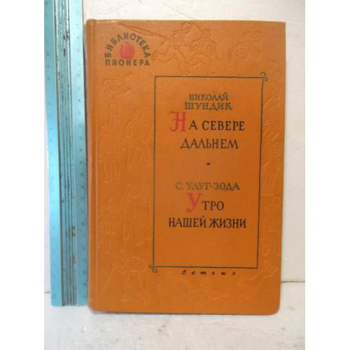 Шундик. На севере дальнем. Улуг-Зода. Утро нашей жизни. Серия Библиотека пионера. Том 10