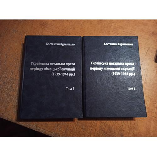 Українська легальна преса періоду німецької окупації (1939-1944 рр.) у 2 томах. К. Курилишин