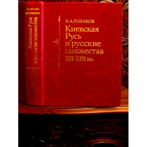 Академик Рыбаков. КИЕВСКАЯ РУСЬ И РУССКИЕ КНЯЖЕСТВА XII-XIII вв. - Москва, 1982 г. 1-е издание!