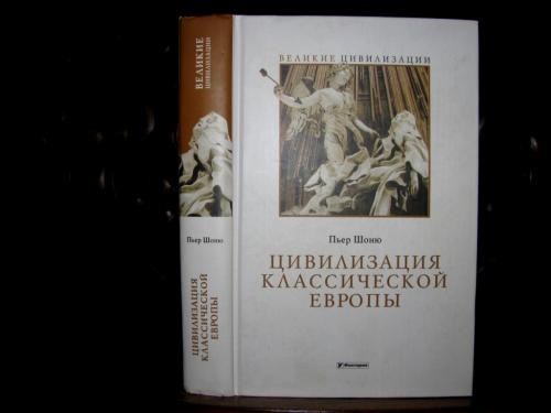 Пьер Шоню. ЦИВИЛИЗАЦИЯ КЛАССИЧЕСКОЙ ЕВРОПЫ.Серия ВЕЛИКИЕ ЦИВИЛИЗАЦИИ.2005 г.