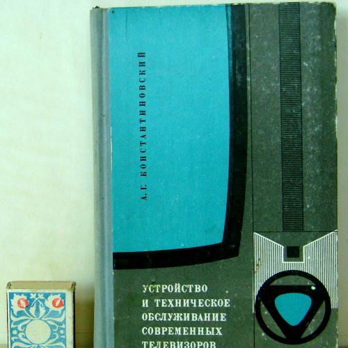 А.Г. Константиновский.  Устройство и техническое обслуживание современных телевизоров. 1969г.