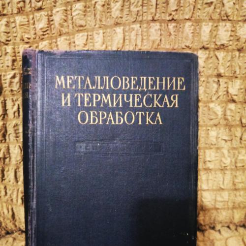 металловедение и термическая обработка. москва 1956г. машгиз.1204 стр.