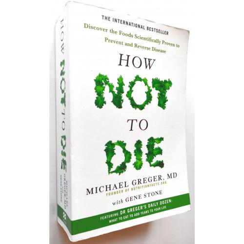 How Not to Die: Discover the Foods Scientifically Proven to Prevent and Reverse. Michael Greger.