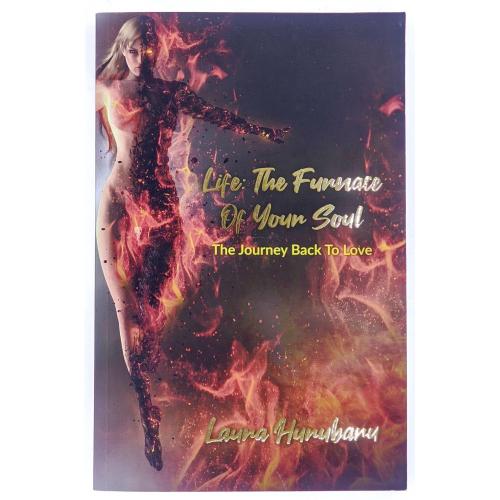 Life: The Furnace Of Your Soul: The Journey Back To Love. Laura Hurubaru 
