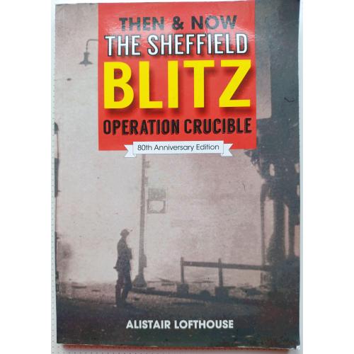 Then &amp; Now The Sheffield Blitz: Operation Crucible. Alistair Lofthouse 