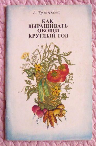 Как выращивать овощи круглый год. А. Туленкова