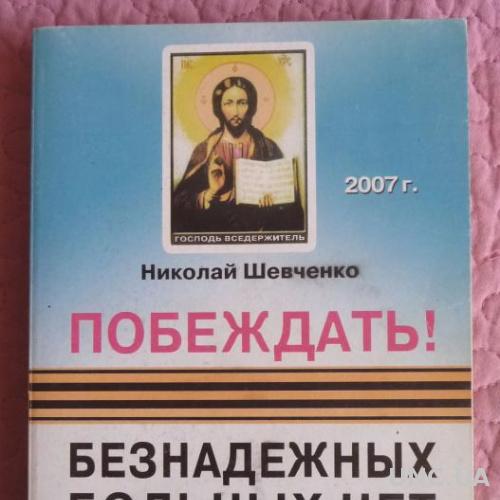 Побеждать! Безнадежных больных нет. Универсальная методика с примерами исцеления Николая Шевченко