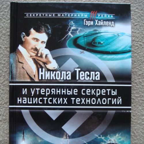 Гэри Хайленд "Никола Тесла и утерянные секреты нацистских технологий".