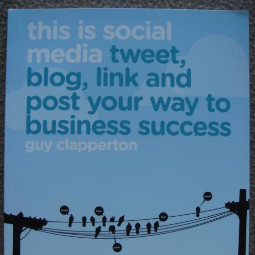 Guy Clapperton "This is Social Media: Tweet, blog, link and post your way to business success".