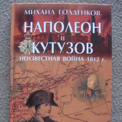 Михаил Голденков "Наполеон и Кутузов. Неизвестная война 1812 г.". 