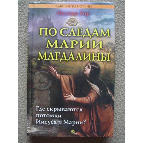 Оксана Гор "По следам Марии Магдалины. Где скрываются потомки Иисуса и Марии?".