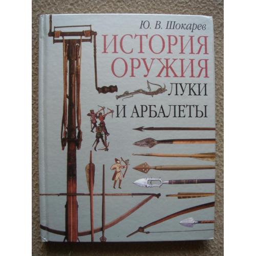 Юрий Шокарев "История оружия. Луки и арбалеты".