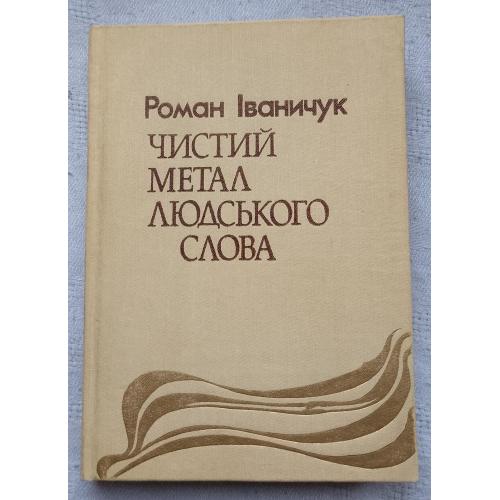 Чистий Метал Людського Слова. Статті. Роман Іваничук. Вид. Київ 1991 р.