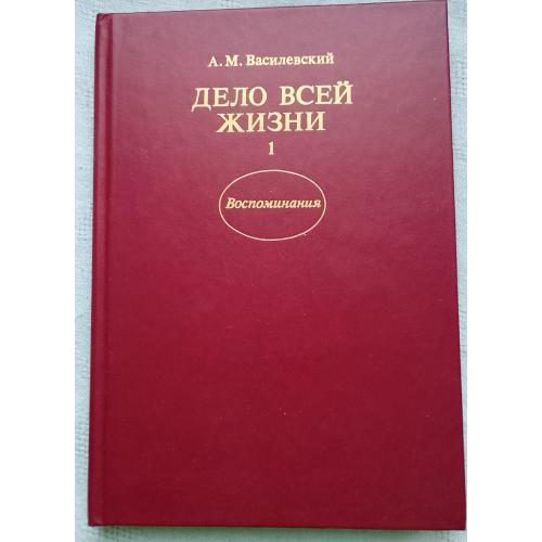 Дело Всей Жизни.Воспоминания.А.М.Василевский.Изд. Москва 1989г.