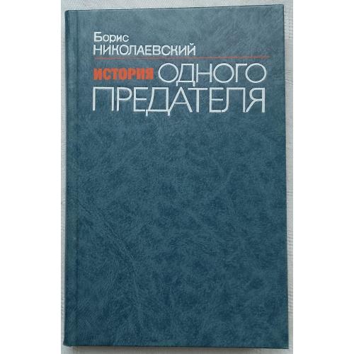 История одного предателя. ТеррористЬІ и политическая полиция. Б.Николаєвский.изд. Москва 1991г.