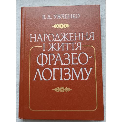 Народження і Життя Фразеологізму. В.Д.Ужченко. вид. Київ 1988 р.