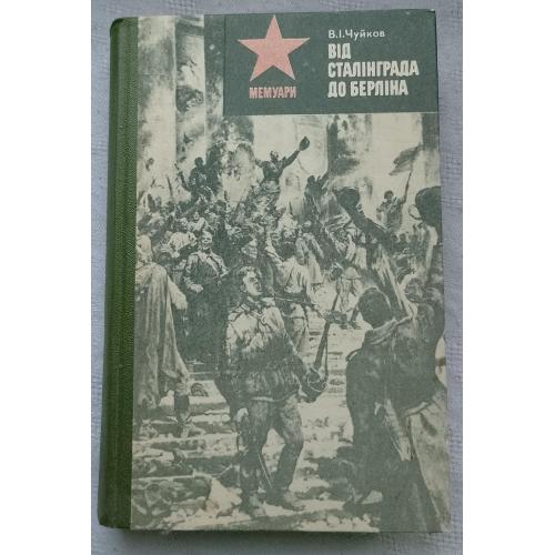 Від Сталінграда до Берліна. Маршал В.І.Чуйков. Вид.Київ 1982р.
