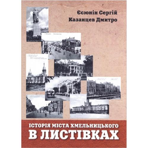 Єсюнін С., Казанцев Д. Історія міста Хмельницького в листівках (2018) *PDF