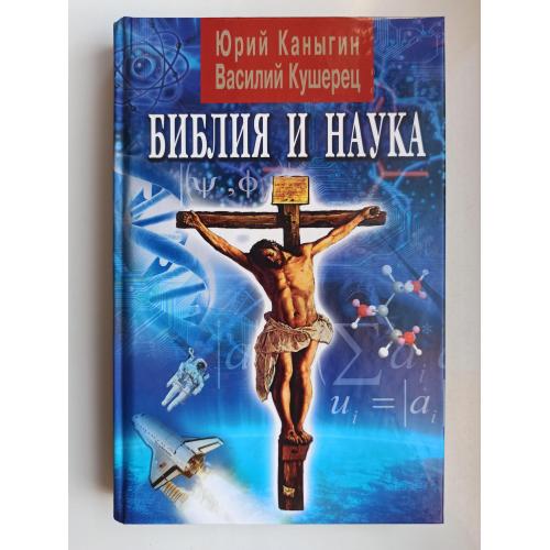 Библия и наука: в прошлом, настоящем и будущем - Юрий Каныгин, Василий Кушерец -