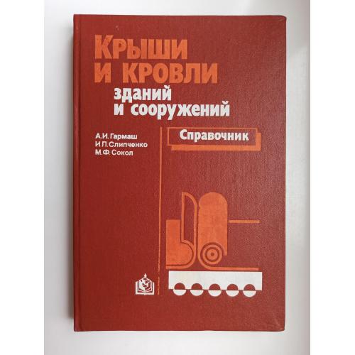 Крыши и кровли зданий и сооружений. Справочник - А.И.Гармаш, И.П. Слипченко, М.Ф. Сокол -