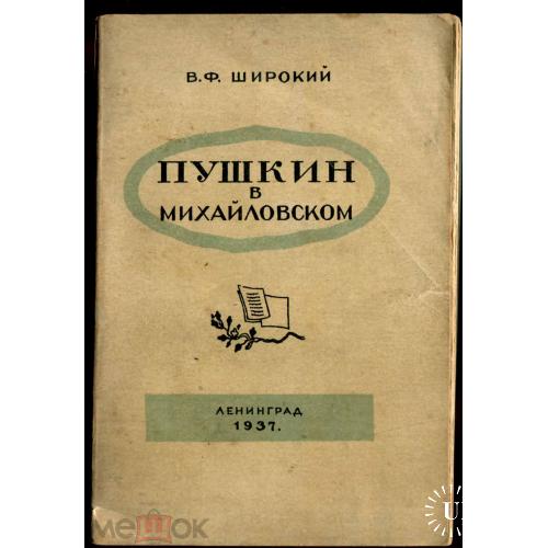 Пушкин. В.Широкий. "ПУШКИН В МИХАЙЛОВСКОМ". 1937 год. 186 стр. 9 х 13 см.