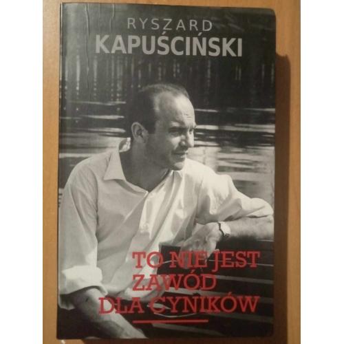 Ryszard Kapuscinski. To nie jest zawod dla cynikow