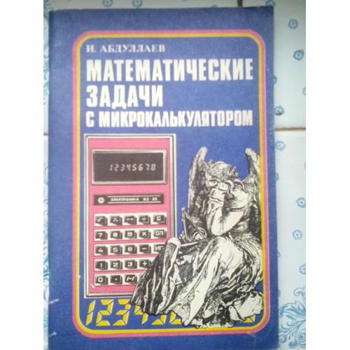 Абдуллаев И. Математические задачи с микрокалькулятором. 1990 г.