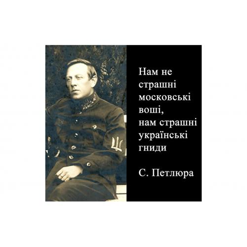 Нам не страшні московські воші, нам страшні українські гниди. С. Петлюра.