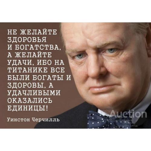 Не желайте здоровья и богатства, а пожелайте удачи.. Уинстон Черчилль.