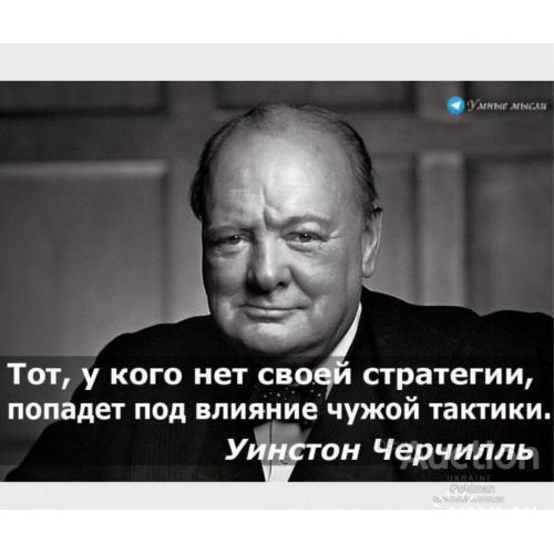 Тот у кого нет своей стратегии, попадает под влияние чужой тактики. Уинстон Черчилль.